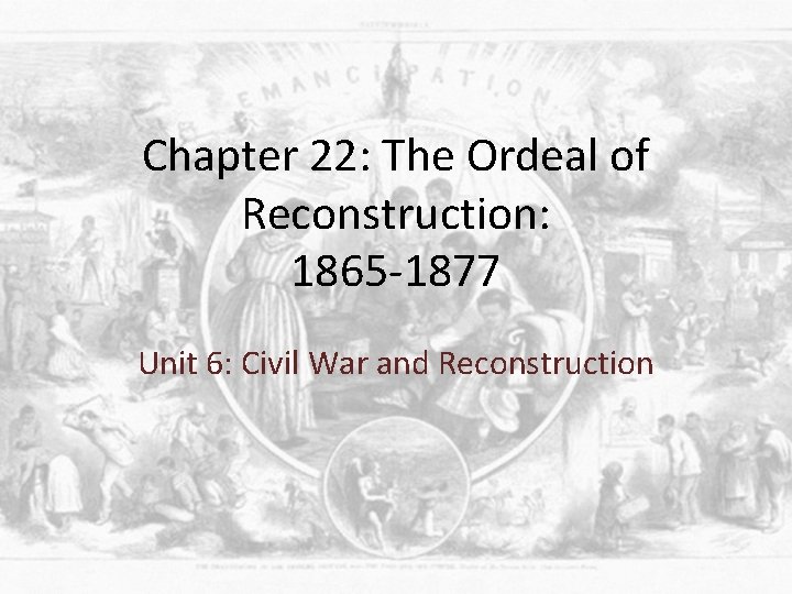 Chapter 22: The Ordeal of Reconstruction: 1865 -1877 Unit 6: Civil War and Reconstruction