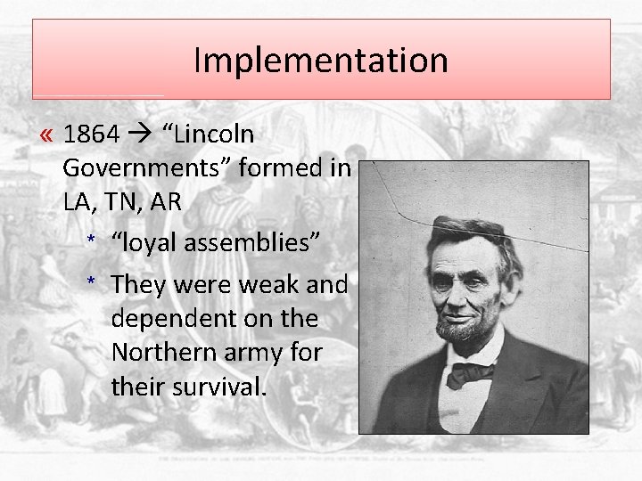 Implementation « 1864 “Lincoln Governments” formed in LA, TN, AR * “loyal assemblies” *