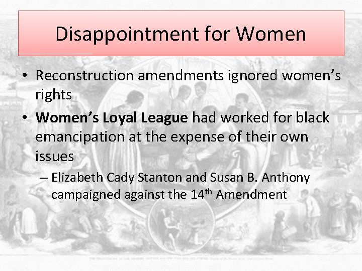 Disappointment for Women • Reconstruction amendments ignored women’s rights • Women’s Loyal League had