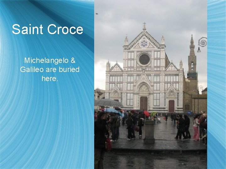 Saint Croce Michelangelo & Galileo are buried here. 