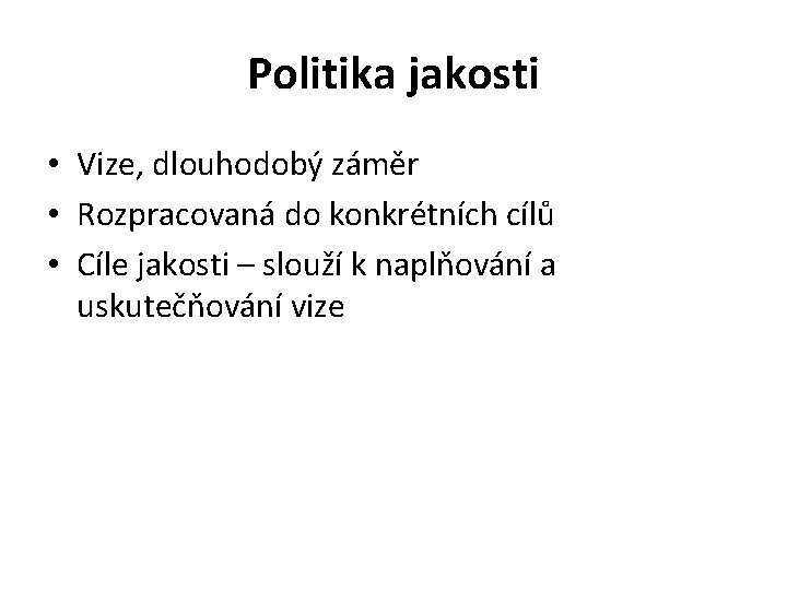 Politika jakosti • Vize, dlouhodobý záměr • Rozpracovaná do konkrétních cílů • Cíle jakosti