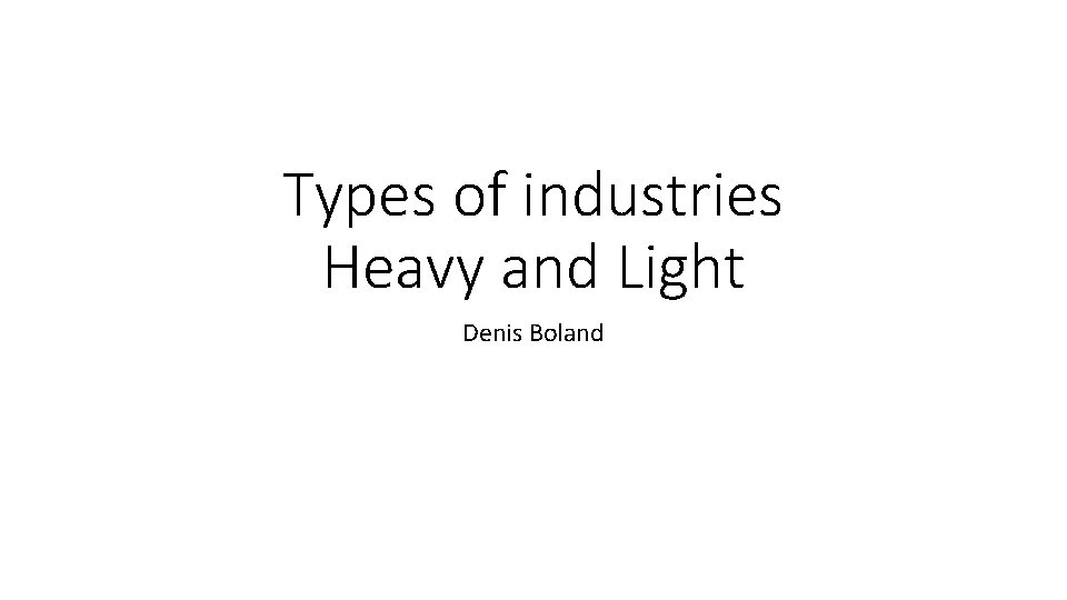 Types of industries Heavy and Light Denis Boland 