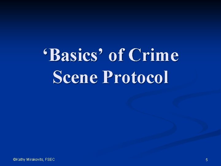 ‘Basics’ of Crime Scene Protocol ©Kathy Mirakovits, FSEC 5 