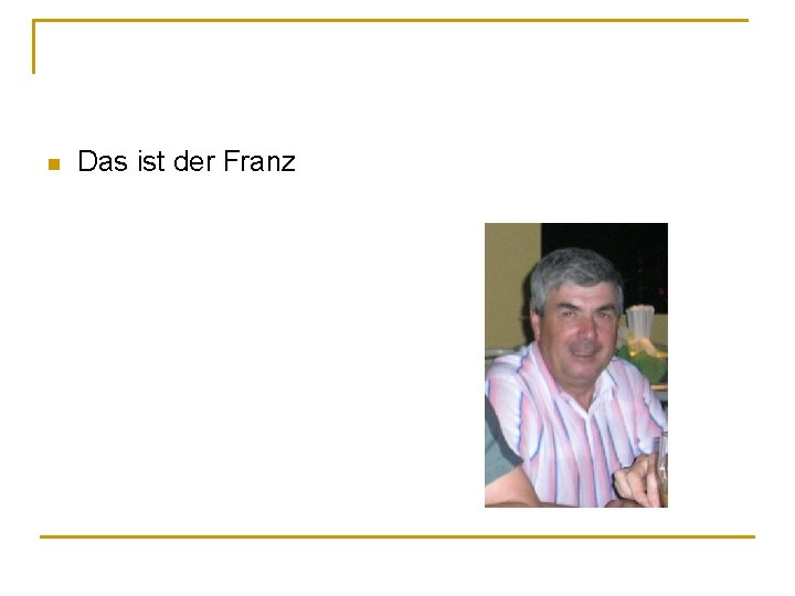 n Das ist der Franz 