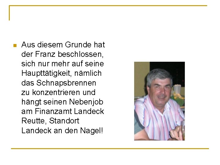 n Aus diesem Grunde hat der Franz beschlossen, sich nur mehr auf seine Haupttätigkeit,