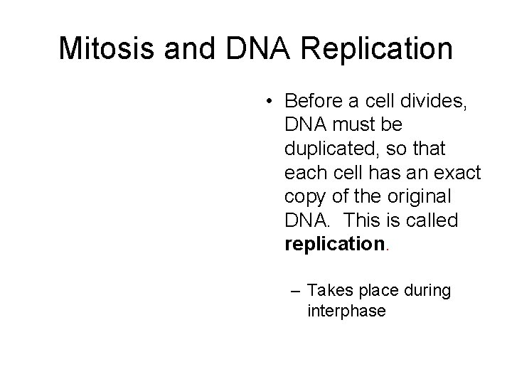 Mitosis and DNA Replication • Before a cell divides, DNA must be duplicated, so