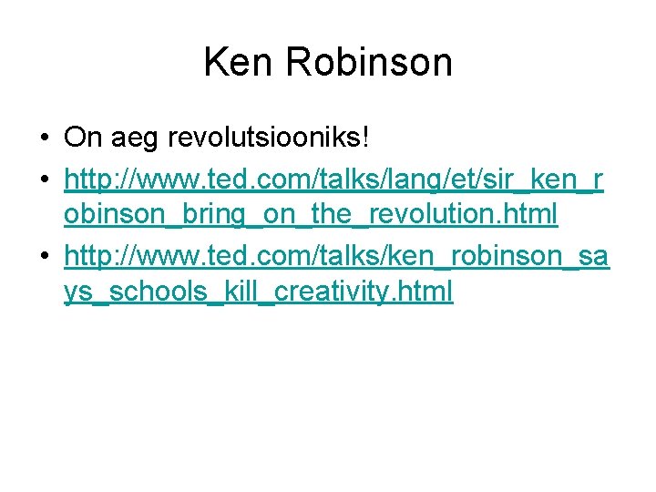 Ken Robinson • On aeg revolutsiooniks! • http: //www. ted. com/talks/lang/et/sir_ken_r obinson_bring_on_the_revolution. html •