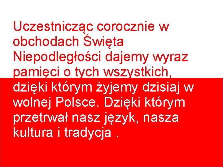 Uczestnicząc corocznie w obchodach Święta Niepodległości dajemy wyraz pamięci o tych wszystkich, dzięki którym