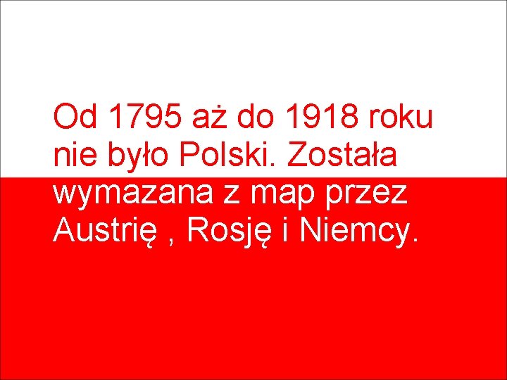 Od 1795 aż do 1918 roku nie było Polski. Została wymazana z map przez