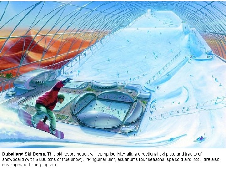 Dubailand Ski Dome. This ski resort indoor, will comprise inter alia a directional ski