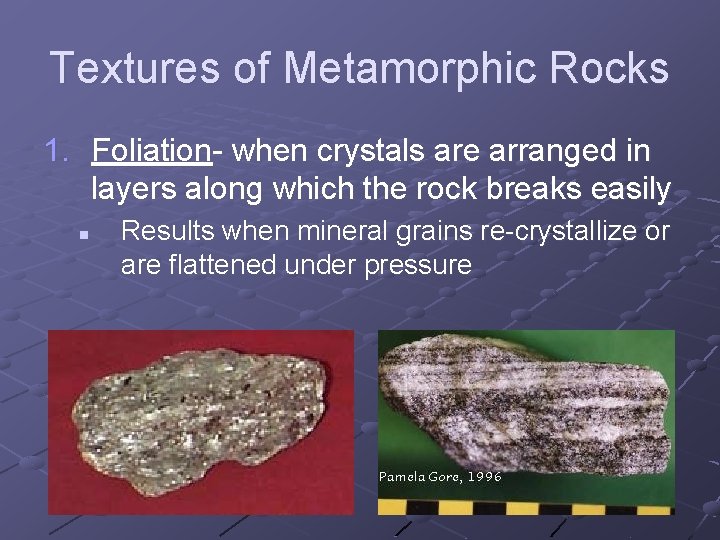 Textures of Metamorphic Rocks 1. Foliation- when crystals are arranged in layers along which