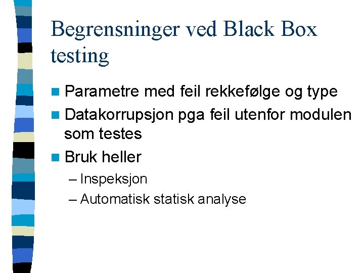 Begrensninger ved Black Box testing n Parametre med feil rekkefølge og type n Datakorrupsjon