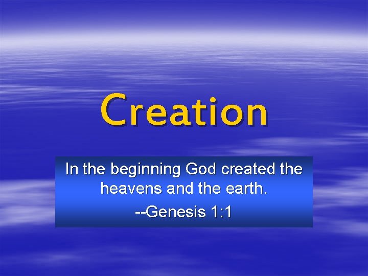 Creation In the beginning God created the heavens and the earth. --Genesis 1: 1