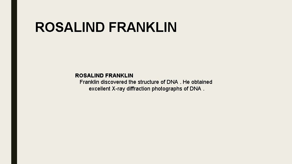 ROSALIND FRANKLIN Franklin discovered the structure of DNA. He obtained excellent X-ray diffraction photographs