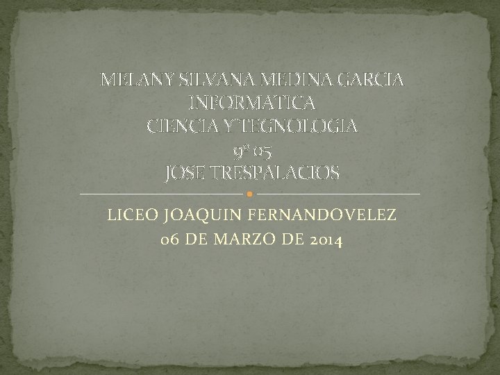 MELANY SILVANA MEDINA GARCIA INFORMATICA CIENCIA Y TEGNOLOGIA 9º 05 JOSE TRESPALACIOS LICEO JOAQUIN