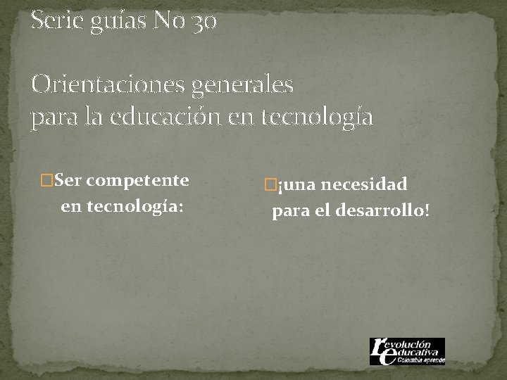 Serie guías No 30 Orientaciones generales para la educación en tecnología �Ser competente en