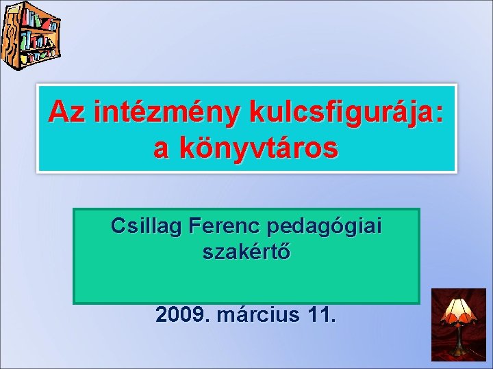Az intézmény kulcsfigurája: a könyvtáros Csillag Ferenc pedagógiai szakértő 2009. március 11. 