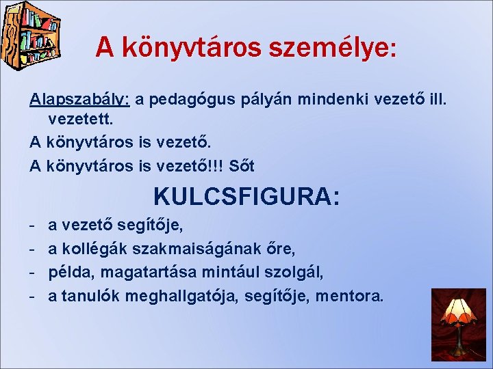 A könyvtáros személye: Alapszabály: a pedagógus pályán mindenki vezető ill. vezetett. A könyvtáros is