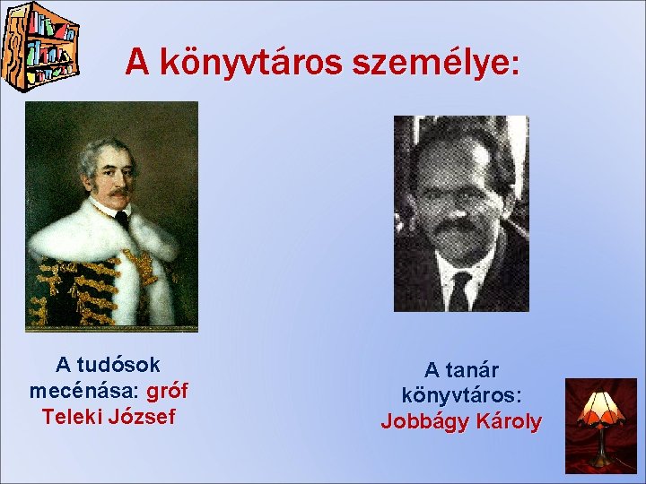 A könyvtáros személye: A tudósok mecénása: gróf Teleki József A tanár könyvtáros: Jobbágy Károly