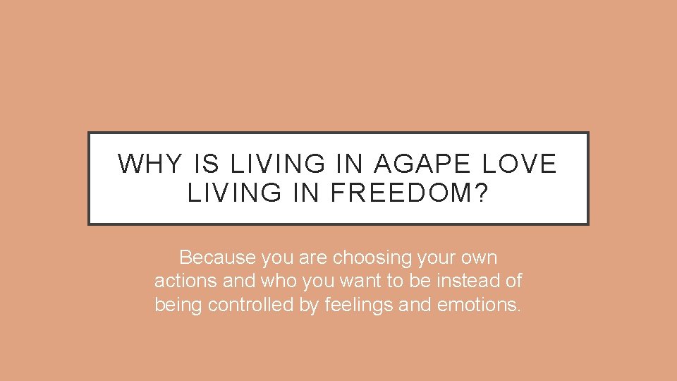 WHY IS LIVING IN AGAPE LOVE LIVING IN FREEDOM? Because you are choosing your