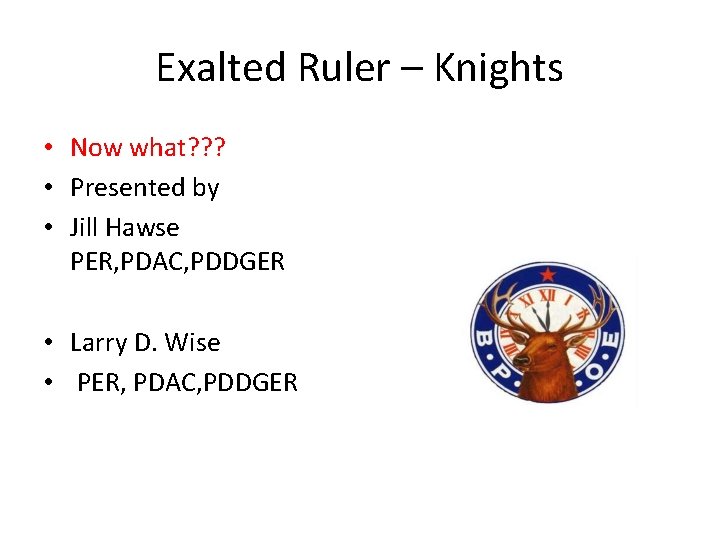 Exalted Ruler – Knights • Now what? ? ? • Presented by • Jill