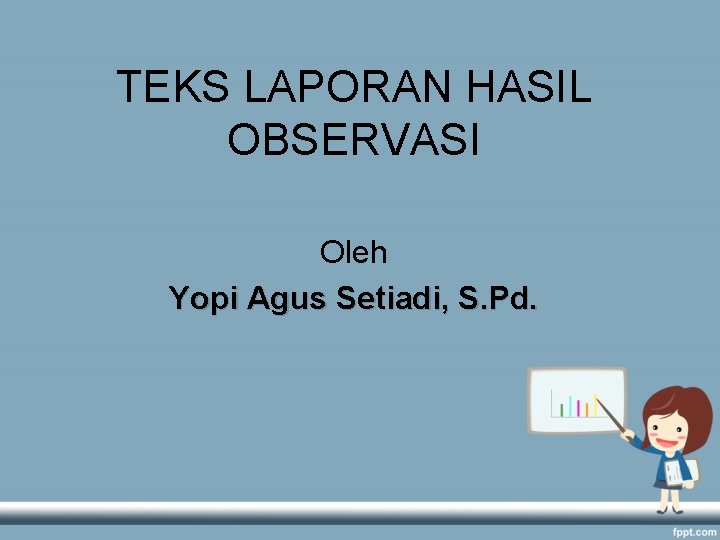 TEKS LAPORAN HASIL OBSERVASI Oleh Yopi Agus Setiadi, S. Pd. 