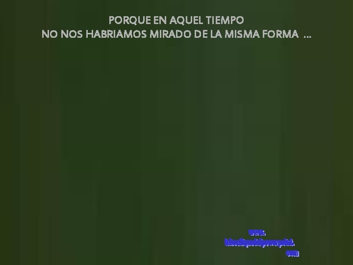 PORQUE EN AQUEL TIEMPO NO NOS HABRIAMOS MIRADO DE LA MISMA FORMA … 
