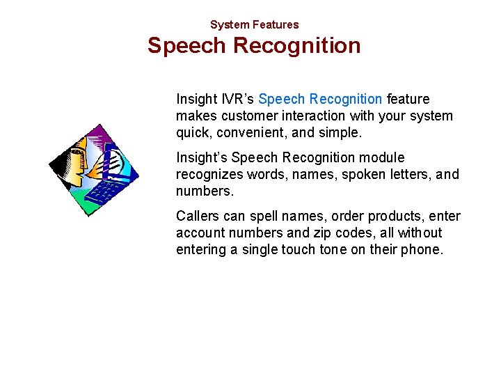 System Features Speech Recognition Insight IVR’s Speech Recognition feature makes customer interaction with your