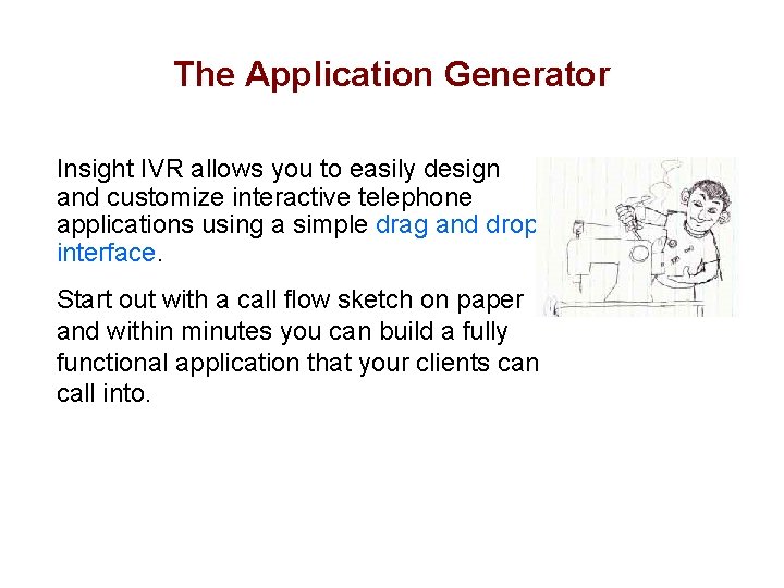 The Application Generator Insight IVR allows you to easily design and customize interactive telephone