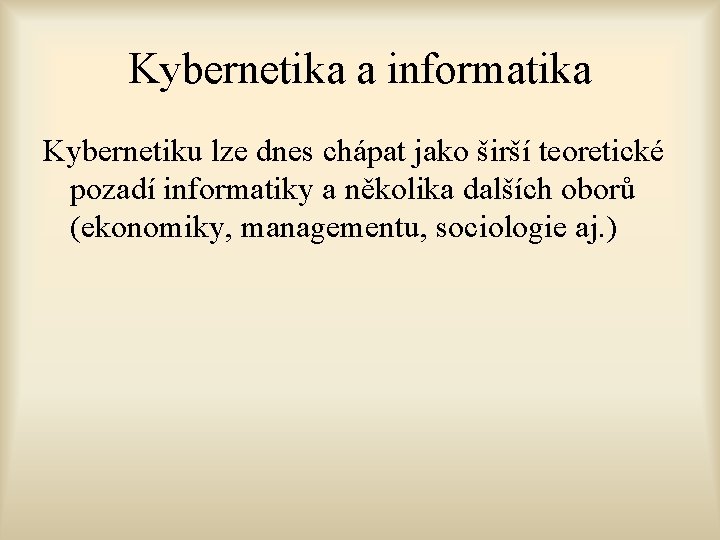 Kybernetika a informatika Kybernetiku lze dnes chápat jako širší teoretické pozadí informatiky a několika