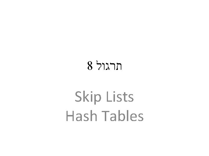 8 תרגול Skip Lists Hash Tables 