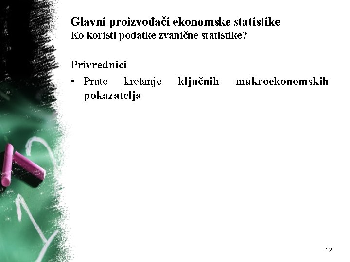 Glavni proizvođači ekonomske statistike Ko koristi podatke zvanične statistike? Privrednici • Prate kretanje pokazatelja