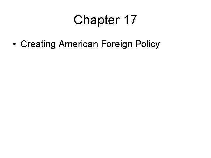 Chapter 17 • Creating American Foreign Policy 