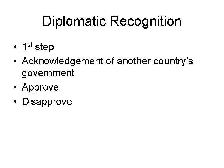 Diplomatic Recognition • 1 st step • Acknowledgement of another country’s government • Approve