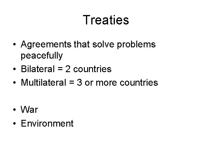 Treaties • Agreements that solve problems peacefully • Bilateral = 2 countries • Multilateral