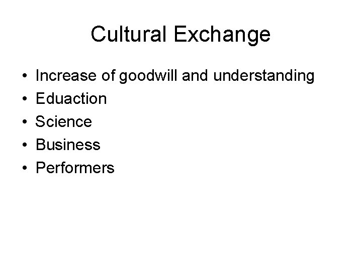 Cultural Exchange • • • Increase of goodwill and understanding Eduaction Science Business Performers