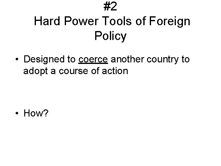 #2 Hard Power Tools of Foreign Policy • Designed to coerce another country to