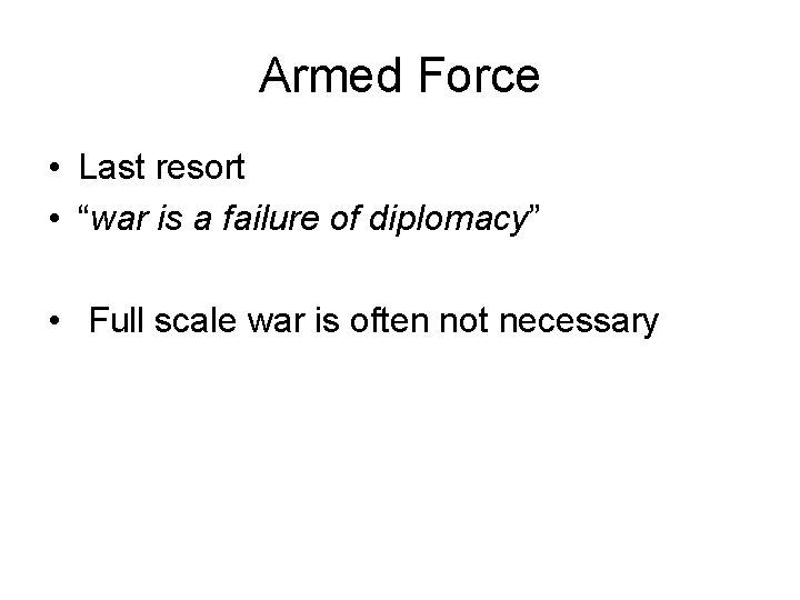 Armed Force • Last resort • “war is a failure of diplomacy” • Full