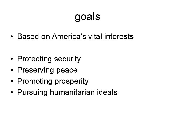 goals • Based on America’s vital interests • • Protecting security Preserving peace Promoting