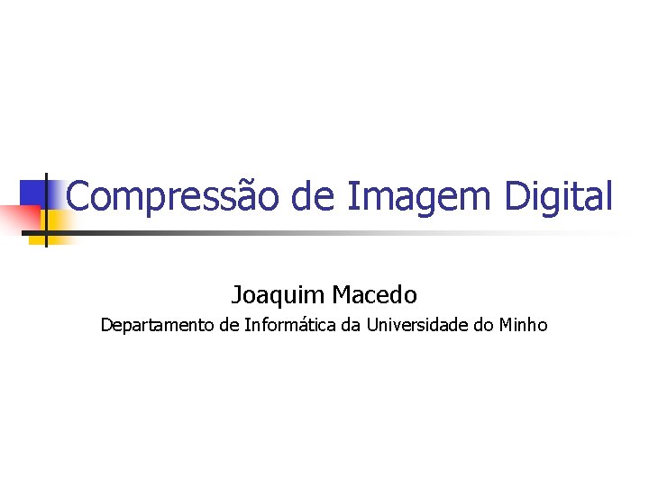 Compressão de Imagem Digital Joaquim Macedo Departamento de Informática da Universidade do Minho 