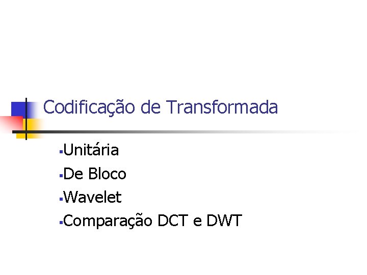 Codificação de Transformada Unitária §De Bloco §Wavelet §Comparação DCT e DWT § 