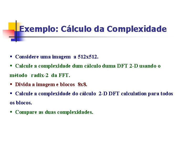 Exemplo: Cálculo da Complexidade § Considere uma imagem a 512 x 512. § Calcule