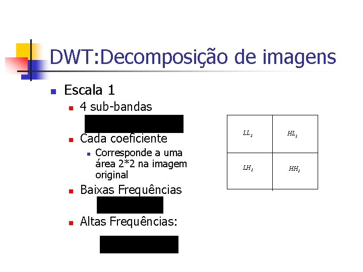 DWT: Decomposição de imagens n Escala 1 n 4 sub-bandas n Cada coeficiente n