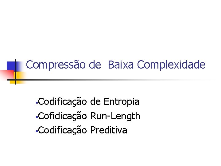 Compressão de Baixa Complexidade Codificação de Entropia §Cofidicação Run-Length §Codificação Preditiva § 