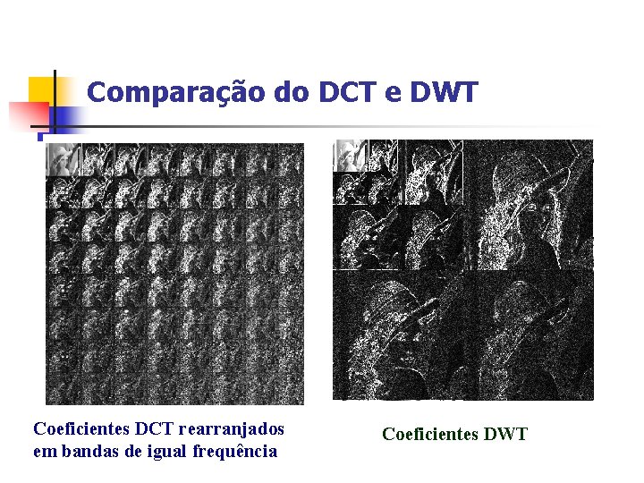 Comparação do DCT e DWT Coeficientes DCT rearranjados em bandas de igual frequência Coeficientes