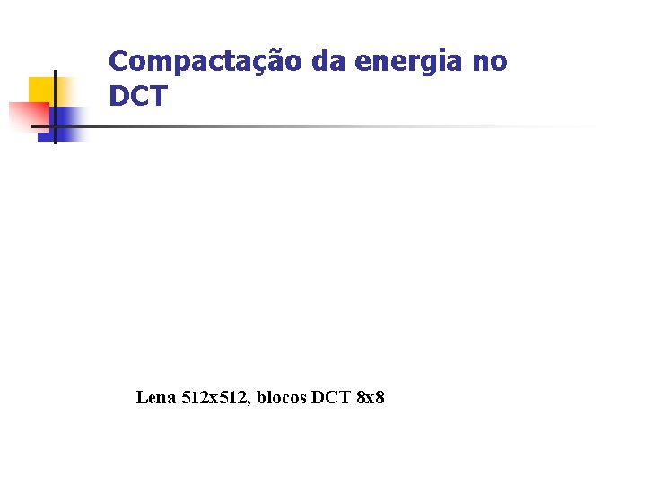 Compactação da energia no DCT Lena 512 x 512, blocos DCT 8 x 8