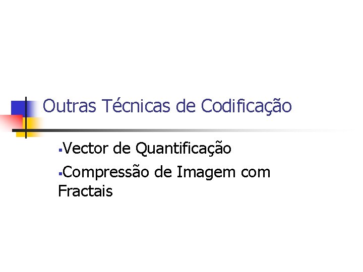 Outras Técnicas de Codificação Vector de Quantificação §Compressão de Imagem com Fractais § 