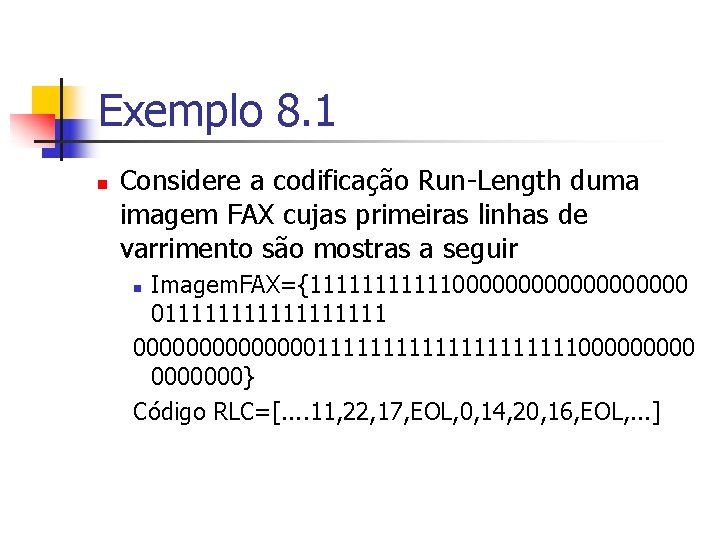 Exemplo 8. 1 n Considere a codificação Run-Length duma imagem FAX cujas primeiras linhas