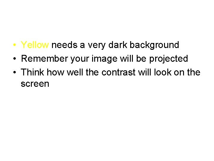 • Yellow needs a very dark background • Remember your image will be • Yellow needs a very dark background • Remember your image will be