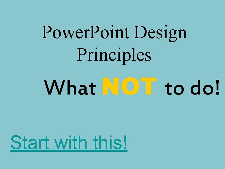 Power. Point Design Principles What NOT to do! Start with this! Power. Point Design Principles What NOT to do! Start with this!